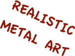 REALISTIC 
METAL ART